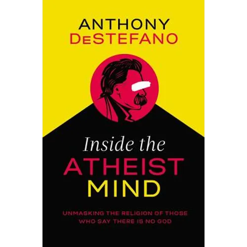 Inside the Atheist Mind: Unmasking the Religion of Those Who Say There Is No God - Paperback