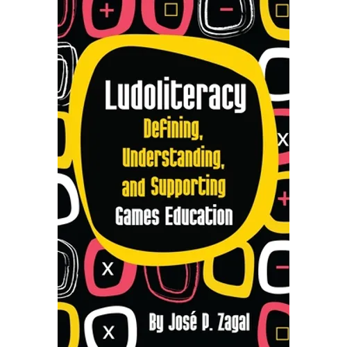Ludoliteracy: Defining, Understanding, and Supporting Games Education - Paperback
