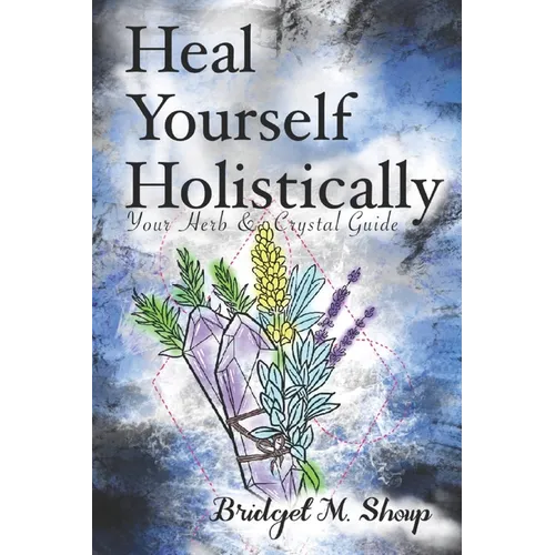 Heal Yourself Holistically: Your Herb & Crystal Guide - Paperback