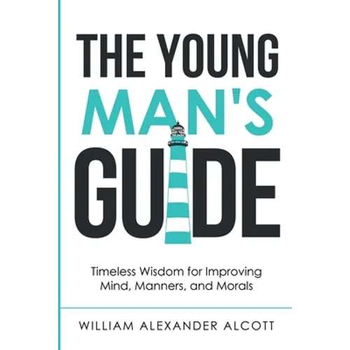 The Young Man's Guide: Timeless Wisdom for Improving Mind, Manners, and Morals (Annotated) - Paperback