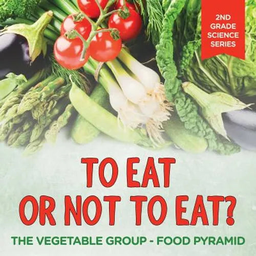 To Eat Or Not To Eat? The Vegetable Group - Food Pyramid: 2nd Grade Science Series - Paperback