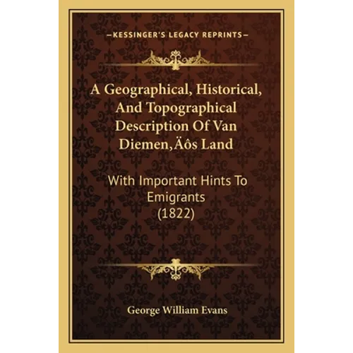 A Geographical, Historical, And Topographical Description Of Van Diemen's Land: With Important Hints To Emigrants (1822) - Paperback