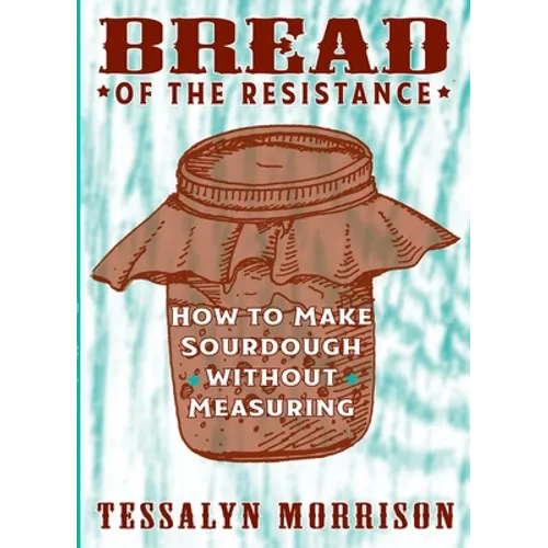 Bread of the Resistance: How to Make Sourdough Without Measuring - Paperback