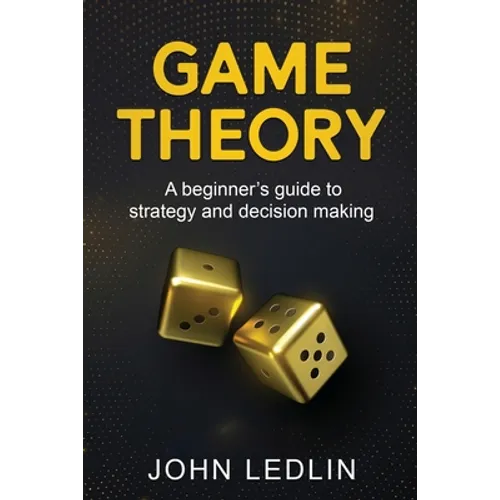Game Theory: A Beginner's Guide to Strategy and Decision-Making - Paperback