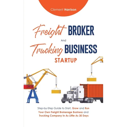 Freight Broker & Trucking Business Startup: Step-by-Step Guide to Start, Grow and Run Your Own Freight Brokerage & Trucking Company in as Little as 30 - Paperback