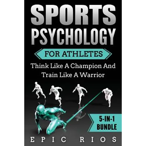 Sports Psychology For Athletes (5-IN-1 Bundle): Think Like A Champion And Train Like A Warrior - Paperback