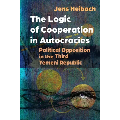 The Logic of Cooperation in Autocracies: Political Opposition in the Third Yemeni Republic - Hardcover