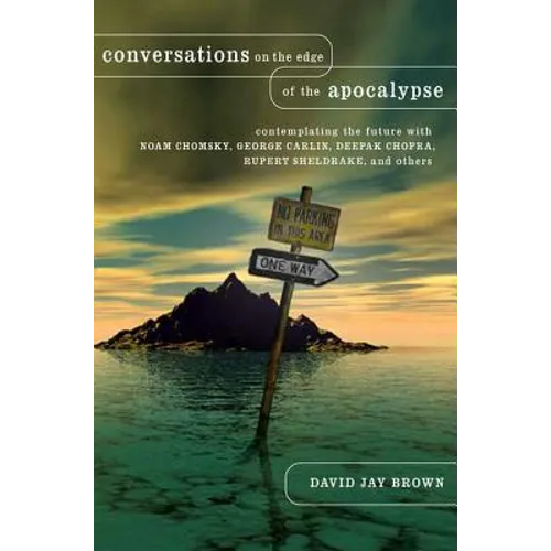 Conversations on the Edge of the Apocalypse: Contemplating the Future with Noam Chomsky, George Carlin, Deepak Chopra, Rupert Sheldrake, and Others - Hardcover