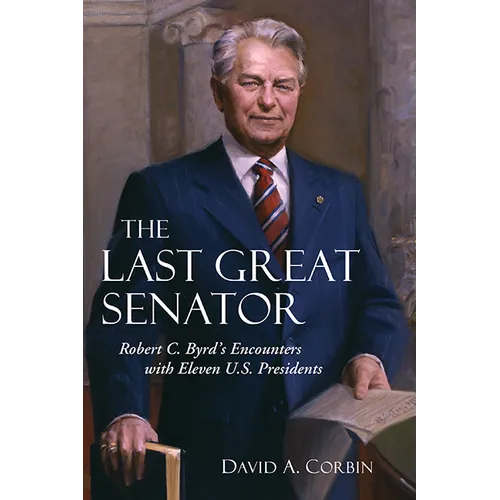 The Last Great Senator: Robert C. Byrd's Encounters with Eleven U.S. Presidents - Paperback