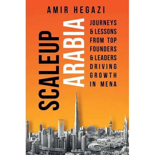 Scaleup Arabia: Journeys & Lessons from Top Founders & Leaders Driving Growth in MENA - Paperback