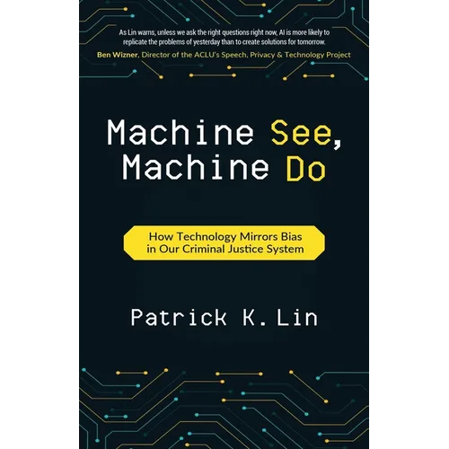 Machine See, Machine Do: How Technology Mirrors Bias in Our Criminal Justice System - Paperback