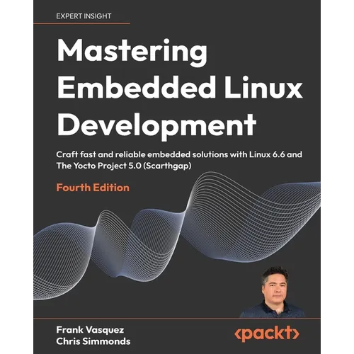 Mastering Embedded Linux Development - Fourth Edition: Craft fast and reliable embedded solutions with Linux 6.6 and The Yocto Project 5.0 (Scarthgap) - Paperback