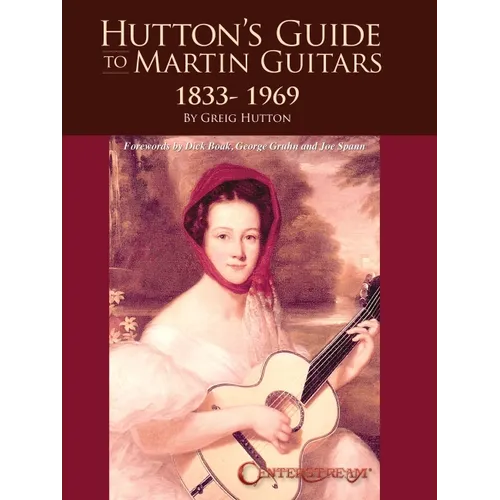 Hutton's Guide to Martin Guitars: 1833-1969 - By Greig Hutton with Forewords by Dick Boak, George Gruhn, and Joe Spann - Paperback