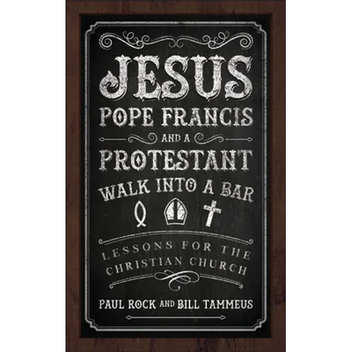 Jesus, Pope Francis, and a Protestant Walk Into a Bar: Lessons for the Christian Church - Paperback