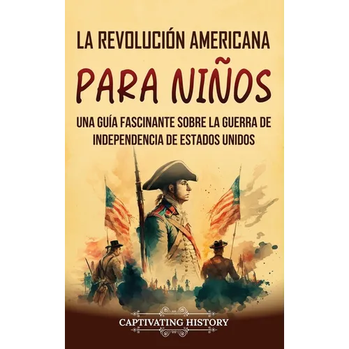 La Revolución americana para niños: Una guía fascinante sobre la guerra de Independencia de Estados Unidos - Hardcover