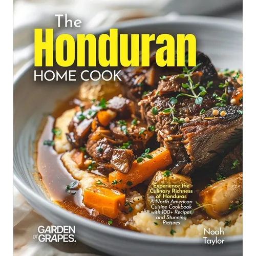 The Honduran Home Cook: Experience the Culinary Richness of Honduras - A North American Cuisine Cookbook with 100+ Recipes and Stunning Pictures - Paperback