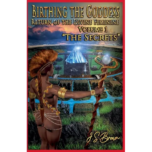 Birthing the Goddess, Return of the Divine Feminine, Volume I, "The Secrets" - Paperback