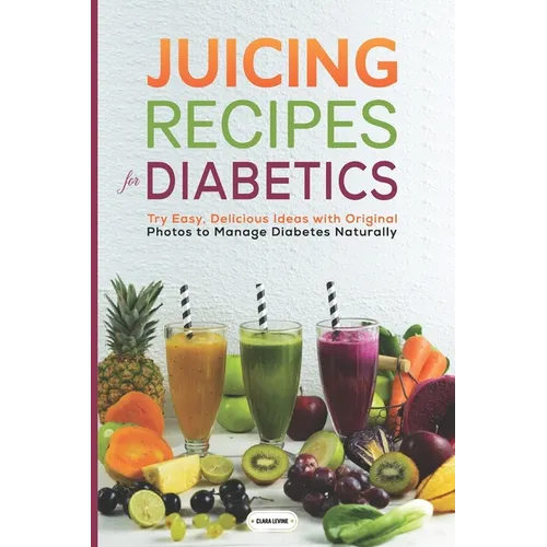 Juicing Recipes for Diabetics: Try Easy, Delicious Ideas with Original Photos to Manage Diabetes Naturally - Paperback
