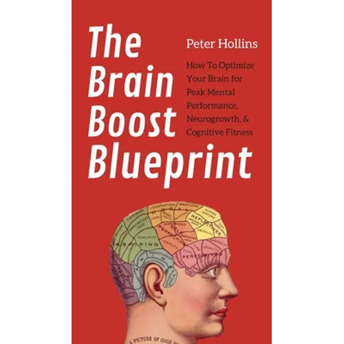 The Brain Boost Blueprint: How To Optimize Your Brain for Peak Mental Performance, Neurogrowth, and Cognitive Fitness - Hardcover