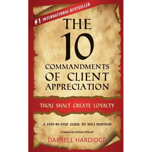 The 10 Commandments of Client Appreciation: Thou Shalt Create Loyalty - A Step-By-Step Guide to No. 1 Position - Paperback