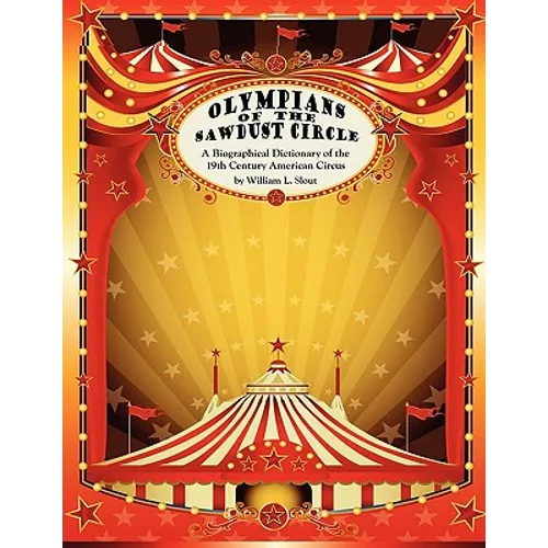 Olympians of the Sawdust Circle: A Biographical Dictionary of the Nineteenth Century American Circus - Paperback