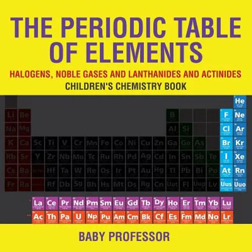 The Periodic Table of Elements - Halogens, Noble Gases and Lanthanides and Actinides Children's Chemistry Book - Paperback