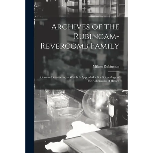 Archives of the Rubincam-Revercomb Family: German Documents, to Which is Appended a Brief Genealogy of the Rübenkams of Hessen - Paperback
