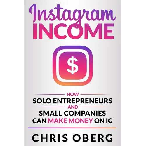 Instagram Income: How Solo Entrepreneurs and Small Companies can Make Money on IG - Paperback