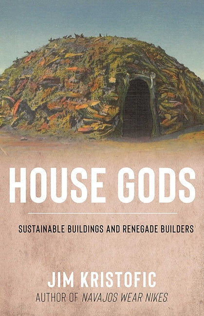 House Gods: Sustainable Buildings and Renegade Builders - Hardcover