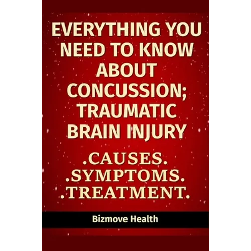 Everything you need to know about Concussion - Traumatic Brain Injury: Causes, Symptoms, Treatment - Paperback