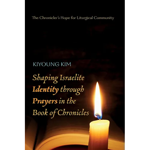 Shaping Israelite Identity Through Prayers in the Book of Chronicles: The Chronicler's Hope for Liturgical Community - Hardcover