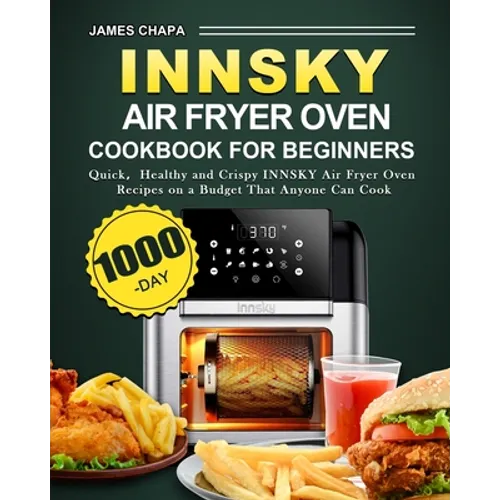 Innsky Air Fryer Oven Cookbook for Beginners: 1000-Day Quick,Healthy and Crispy INNSKY Air Fryer Oven Recipes on a Budget That Anyone Can Cook - Paperback
