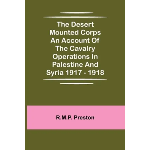 The Desert Mounted Corps An Account Of The Cavalry Operations In Palestine And Syria 1917 - 1918 - Paperback