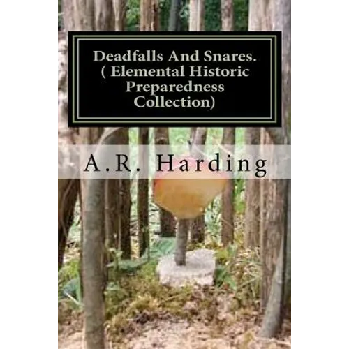 Deadfalls And Snares ( Elemental Historic Preparedness Collection): A Book Of Instruction For Trappers About These And Other Home-Made Traps - Paperback