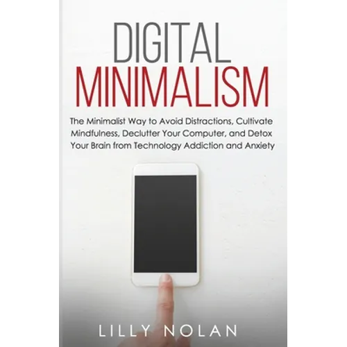 Digital Minimalism: The Minimalist Way to Avoid Distractions, Cultivate Mindfulness, Declutter Your Computer, and Detox Your Brain from Technology Add - Paperback