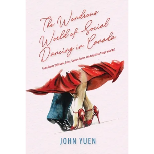 The Wondrous World of Social Dancing in Canada: Come Dance Ballroom, Salsa, Square-Dance and Argentine Tango with Me! - Paperback