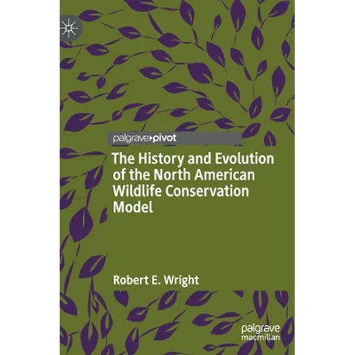 The History and Evolution of the North American Wildlife Conservation Model - Hardcover