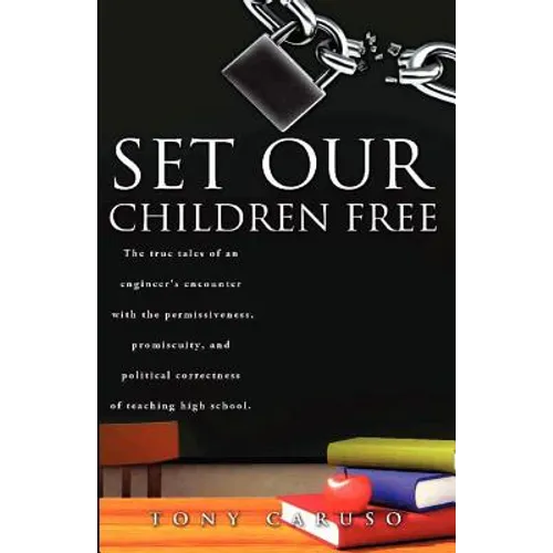 Set Our Children Free: The true tales of an engineer's encounter with the permissiveness, promiscuity, and political correctness of teaching - Paperback