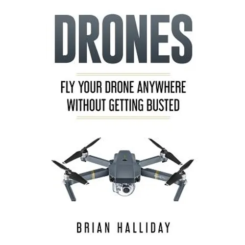 Drones: Fly Your Drone anywhere Without Getting Busted - Paperback