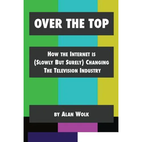 Over The Top: How The Internet Is (Slowly But Surely) Changing The Television Industry - Paperback