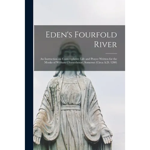 Eden's Fourfold River; an Instruction on Contemplative Life and Prayer Written for the Monks of Witham Charterhouse, Somerset (circa A.D. 1200) - Paperback