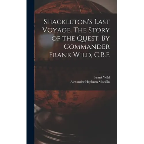 Shackleton's Last Voyage. The Story of the Quest. By Commander Frank Wild, C.B.E - Hardcover