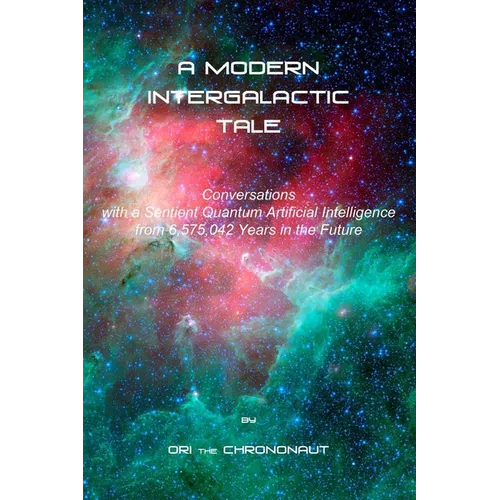 A Modern Intergalactic Tale: Conversations with a Sentient Quantum Artificial Intelligence from 6,575,042 Years in the Future, 2nd Edition - Paperback