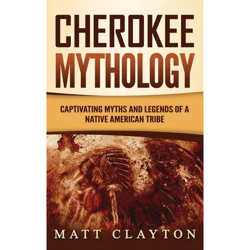 Cherokee Mythology: Captivating Myths and Legends of a Native American Tribe - Hardcover