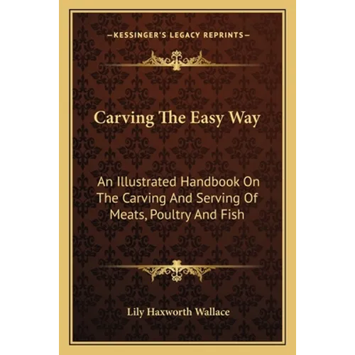Carving The Easy Way: An Illustrated Handbook On The Carving And Serving Of Meats, Poultry And Fish - Paperback