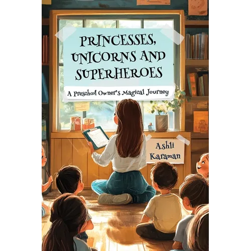 Princesses, Unicorns, and Superheroes; A Preschool Owner's Magical Journey - Paperback