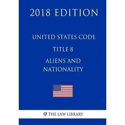 United States Code - Title 8 - Aliens and Nationality (2018 Edition) - Paperback