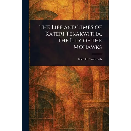The Life and Times of Kateri Tekakwitha, the Lily of the Mohawks - Paperback