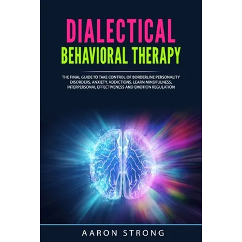 Dialectical Behavioral Therapy: The Final Guide to take Control of Borderline Personality Disorders, Anxiety, Addictions. Learn Mindfulness, Interpers - Paperback