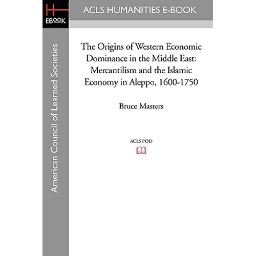 The Origins of Western Economic Dominance in the Middle East: Mercantilism and the Islamic Economy in Aleppo, 1600-1750 - Paperback